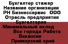 Бухгалтер-стажер › Название организации ­ РН-Бизнессервис, ООО › Отрасль предприятия ­ Бухгалтерия › Минимальный оклад ­ 13 000 - Все города Работа » Вакансии   . Приморский край,Спасск-Дальний г.